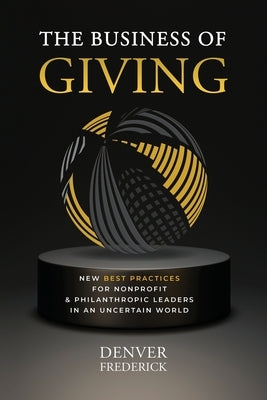 The Business of Giving: New Best Practices for Nonprofit and Philanthropic Leaders in an Uncertain World by Frederick, Denver
