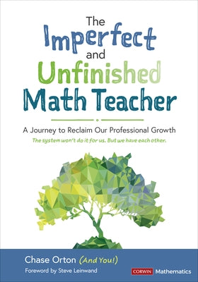 The Imperfect and Unfinished Math Teacher [Grades K-12]: A Journey to Reclaim Our Professional Growth by Orton, Chase