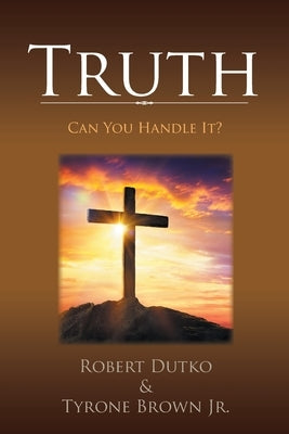 Truth: Can You Handle It? by Dutko, Robert