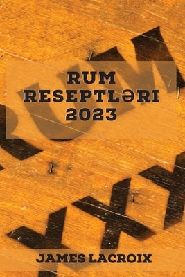 Rum reseptl&#601;ri 2023: Bu a&#287;&#305;z suland&#305;ran reseptl&#601;rl&#601; Rum dünyas&#305;n&#305; k&#601;&#351;f edin by LaCroix, James