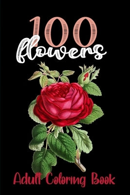 100 Flowers Adult coloring book: beautiful flowers, serene flowers coloring book for adults, adults amazing collection by Eileen Floyd