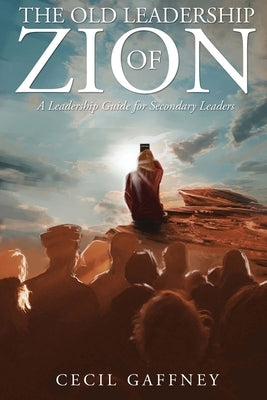 The Old Leadership of Zion: A Leadership Guide for Secondary Leaders by Gaffney, Cecil
