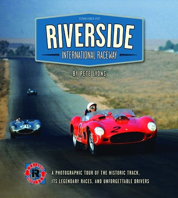 Riverside International Raceway: A Photographic Tour of the Historic Track, Its Legendary Races, and Unforgettable Drivers by Lyons, Pete