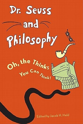 Dr. Seuss and Philosophy: Oh, the Thinks You Can Think! by Held, Jacob M.
