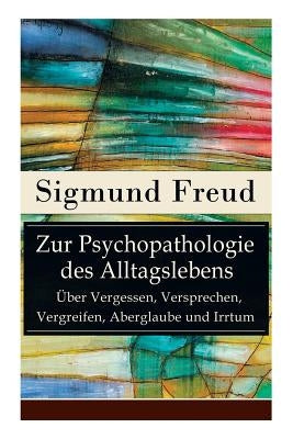 Zur Psychopathologie des Alltagslebens - Über Vergessen, Versprechen, Vergreifen, Aberglaube und Irrtum: Grundlagenwerk der Psychoanalyse by Freud, Sigmund