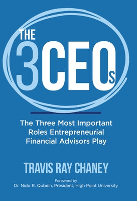 The 3 Ceos: The Three Most Important Roles Entrepreneurial Financial Advisors Play by Ray Chaney, Travis