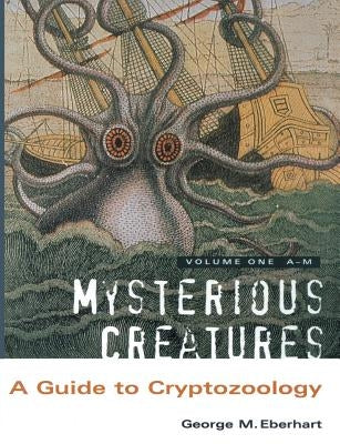 Mysterious Creatures: A Guide to Cryptozoology - Volume 1 by Eberhart, George M.