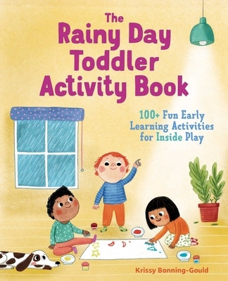 The Rainy Day Toddler Activity Book: 100+ Fun Early Learning Activities for Inside Play by Bonning-Gould, Krissy