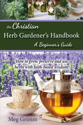 The Christian Herb Gardener's Handbook: A Beginner's Guide by Grimm, Meg