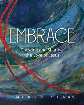 Embrace: Showing and Sharing the Love of Jesus by Reisman, Kimberly Dunnam