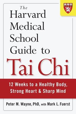 The Harvard Medical School Guide to Tai Chi: 12 Weeks to a Healthy Body, Strong Heart, and Sharp Mind by Wayne, Peter