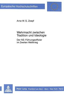 Wehrmacht Zwischen Tradition Und Ideologie: Der NS-Fuehrungsoffizier Im Zweiten Weltkrieg by Zoepf, Arne W. G.