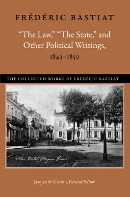 "The Law," "The State," and Other Political Writings, 1843-1850 by Bastiat, Fr&#233;d&#233;ric