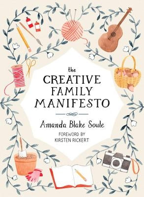 The Creative Family Manifesto: Encouraging Imagination and Nurturing Family Connections by Soule, Amanda Blake