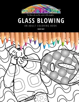 Glass Blowing: AN ADULT COLORING BOOK: An Awesome Coloring Book For Adults by Gray, Maddy