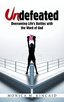 Undefeated: Overcoming Life's Battles with the Word of God by Kincaid, Monica M.