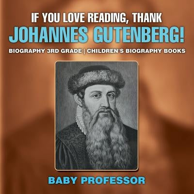 If You Love Reading, Thank Johannes Gutenberg! Biography 3rd Grade Children's Biography Books by Baby Professor