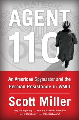 Agent 110: An American Spymaster and the German Resistance in WWII by Miller, Scott Jeffrey