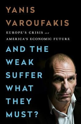 And the Weak Suffer What They Must?: Europe's Crisis and America's Economic Future by Varoufakis, Yanis