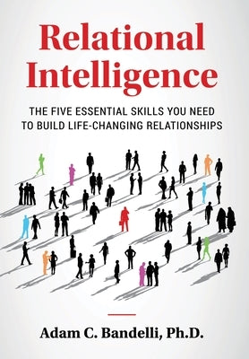 Relational Intelligence; The Five Essential Skills You Need to Build Life-Changing Relationships by Bandelli, Adam C.