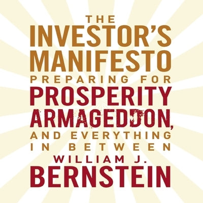 The Investor's Manifesto Lib/E: Preparing for Prosperity, Armageddon, and Everything in Between by Bernstein, William J.