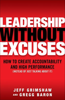 Leadership Without Excuses: How to Create Accountability and High-Performance (Instead of Just Talking about It) by Grimshaw, Jeff