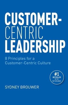 Customer-Centric Leadership: 8 Principles for a Customer-Centric Culture by Brouwer, Bodei