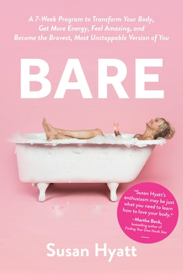 Bare: A 7-Week Program to Transform Your Body, Get More Energy, Feel Amazing, and Become the Bravest, Most Unstoppable Versi by Hyatt, Susan