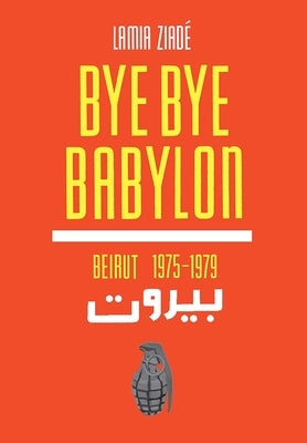 Bye-Bye Babylon: Beirut 1975-79 by Ziade, Lamia