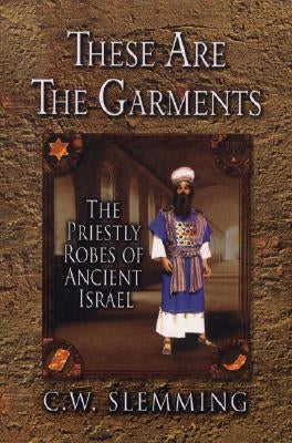 These Are the Garments: The Priestly Robes of Ancient Israel by Slemming, Charles W.