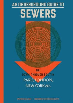 An Underground Guide to Sewers: Or: Down, Through and Out in Paris, London, New York, &c. by Halliday, Stephen