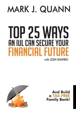 Top 25 Ways an IUL can Secure Your Financial Future: And Build a Tax-Free Family Bank! by Shapiro, Josh