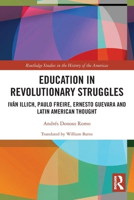 Education in Revolutionary Struggles: Iván Illich, Paulo Freire, Ernesto Guevara and Latin American Thought by Donoso Romo, Andr&#233;s