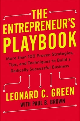 The Entrepreneur's Playbook: More Than 100 Proven Strategies, Tips, and Techniques to Build a Radically Successful Business by Green, Leonard