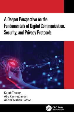 A Deeper Perspective on the Fundamentals of Digital Communication, Security, and Privacy Protocols by Thakur, Kutub