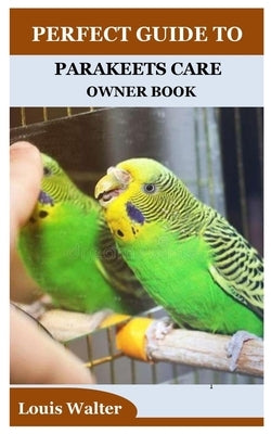 Perfect Guide to Parakeets Care Owner Book by Walter, Louis