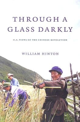Through a Glass Darkly: American Views of the Chinese Revolution by Hinton, William
