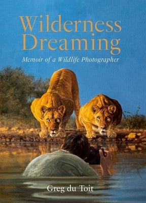 Wilderness Dreaming: Memoir of a Wildlife Photographer by Du Toit, Greg
