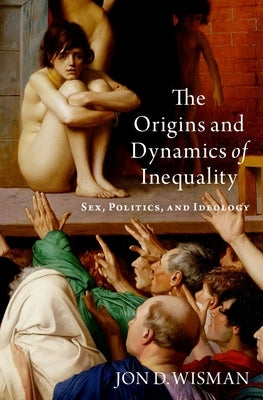 The Origins and Dynamics of Inequality: Sex, Politics, and Ideology by Wisman, Jon D.