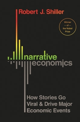 Narrative Economics: How Stories Go Viral and Drive Major Economic Events by Shiller, Robert J.