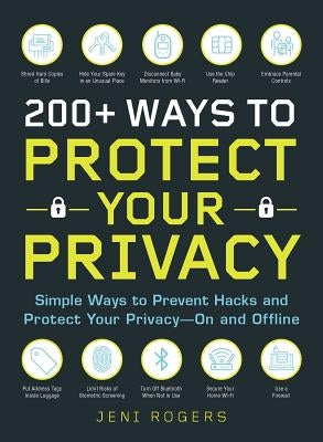 200+ Ways to Protect Your Privacy: Simple Ways to Prevent Hacks and Protect Your Privacy--On and Offline by Rogers, Jeni