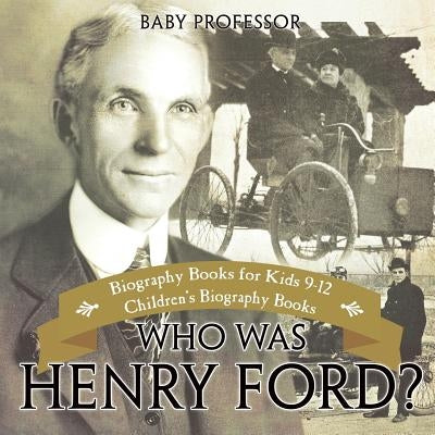 Who Was Henry Ford? - Biography Books for Kids 9-12 Children's Biography Books by Baby Professor