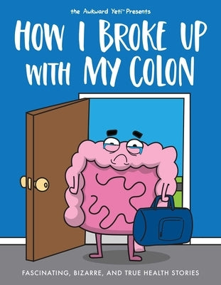 How I Broke Up with My Colon: Fascinating, Bizarre, and True Health Stories by Seluk, Nick