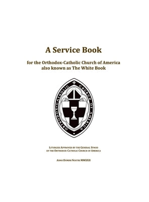 A Service Book for the Orthodox-Catholic Church of America also Known as The White Book: Liturgies Approved by the General Synod of the Orthodox-Catho by Campbell, Ted