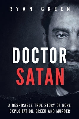 Doctor Satan: A Despicable True Story of Hope, Exploitation, Greed and Murder by Green, Ryan