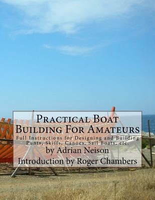 Practical Boat Building For Amateurs: Full Instructions for Designing and Building Punts, Skiffs, Canoes, Sail Boats, etc. by Chambers, Roger