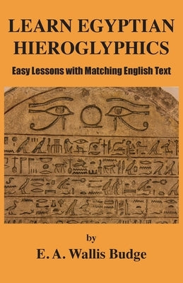 Learn Egyptian Hieroglyphics: Easy Lessons with Matching English Text by Budge, E. a. Wallis