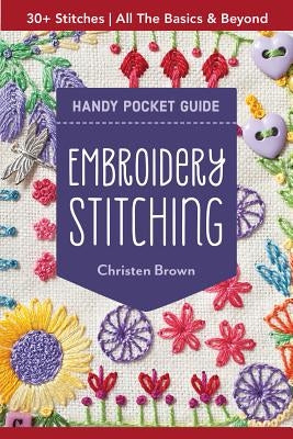 Embroidery Stitching Handy Pocket Guide: 30+ Stitches - All the Basics & Beyond by Brown, Christen