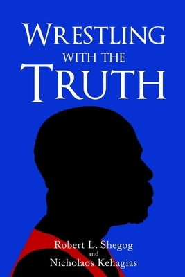 Wrestling with the Truth by Shegog, Robert L.
