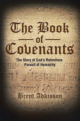 The Book of Covenants: The Story of God's Relentless Pursuit of Humanity by Adkisson, Brent